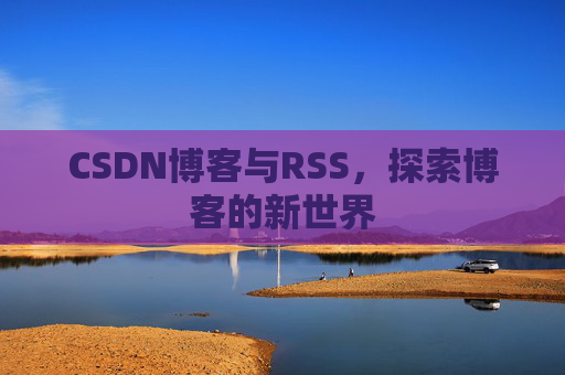 CSDN博客与RSS，探索博客的新世界