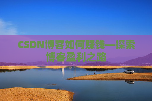 CSDN博客如何赚钱—探索博客盈利之路