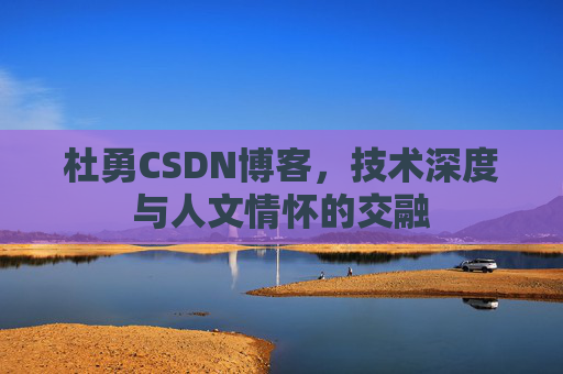杜勇CSDN博客,技术深度与人文情怀的交融